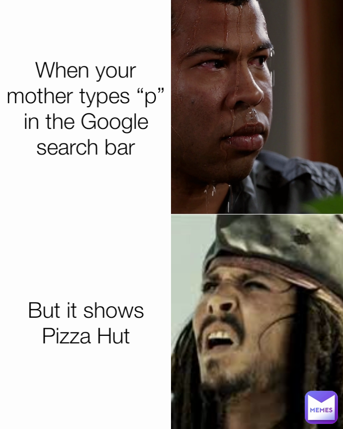 But it shows Pizza Hut When your mother types “p” in the Google search bar