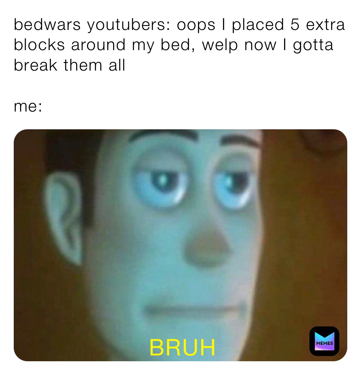 bedwars youtubers: oops I placed 5 extra blocks around my bed, welp now I gotta break them all

me: