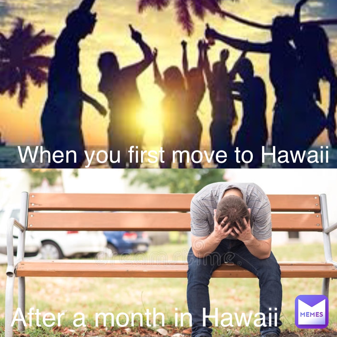 When you first move to Hawaii After a month in Hawaii | @litgen1011 | Memes