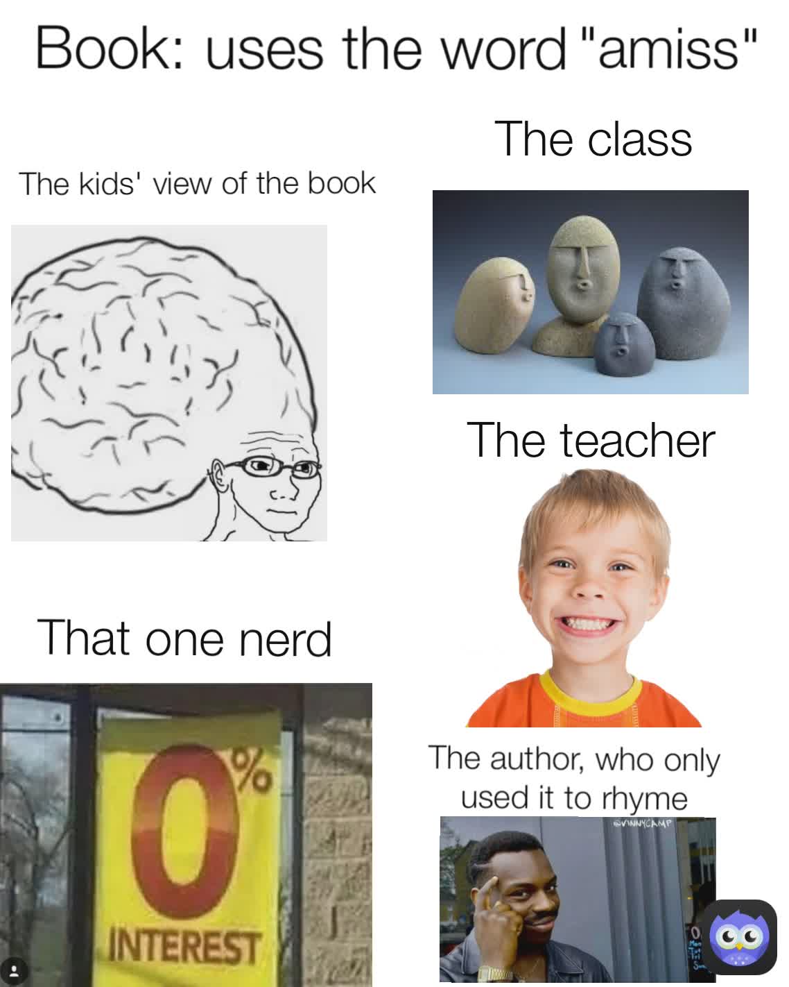 "amiss" The teacher The kids' view of the book Book: uses the word That one nerd The author, who only used it to rhyme The class