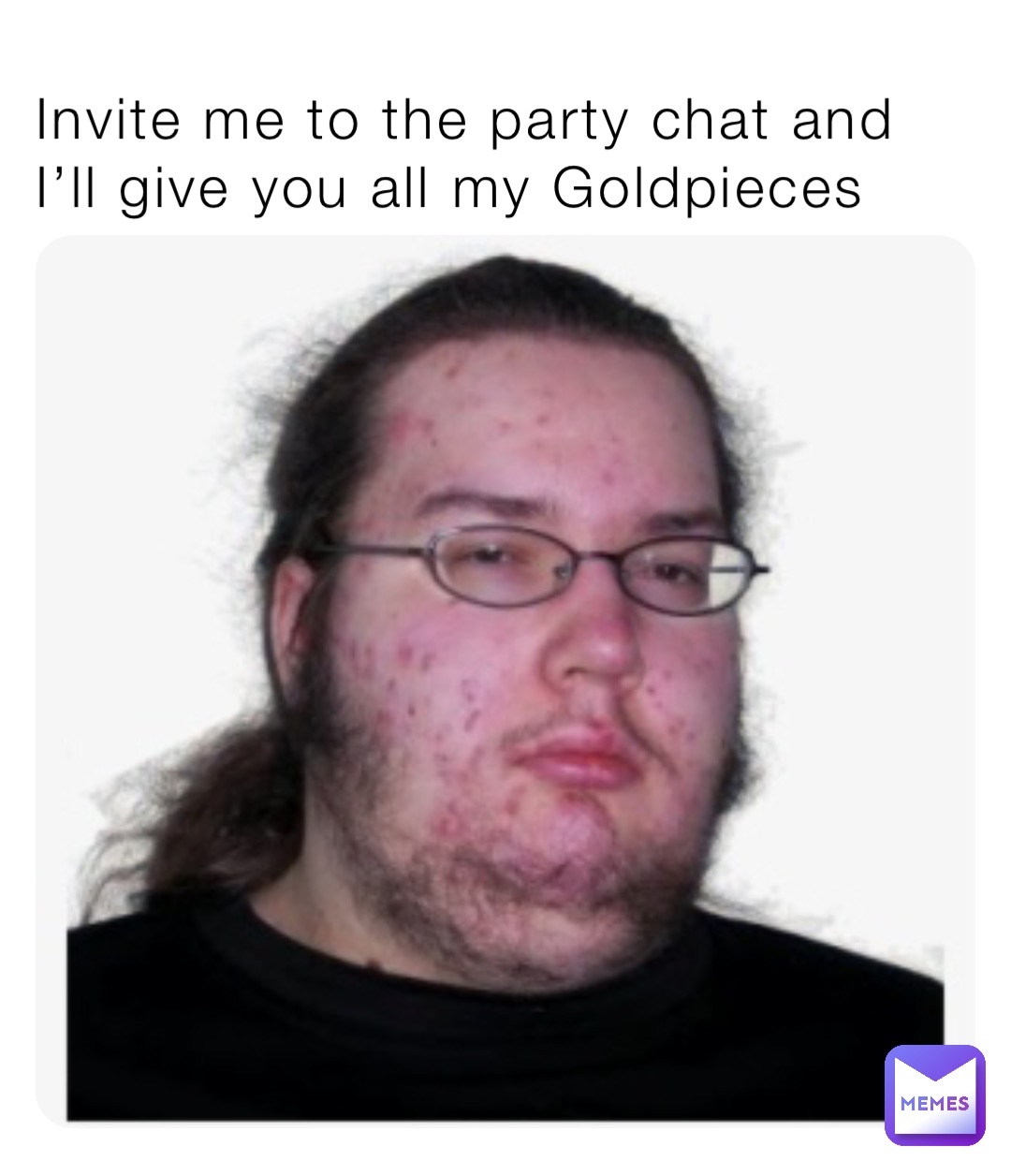 Invite me to the party chat and I’ll give you all my Goldpieces