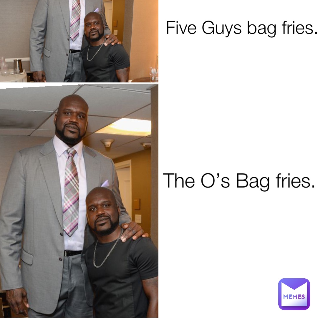 Five Guys bag fries. The O’s Bag fries.