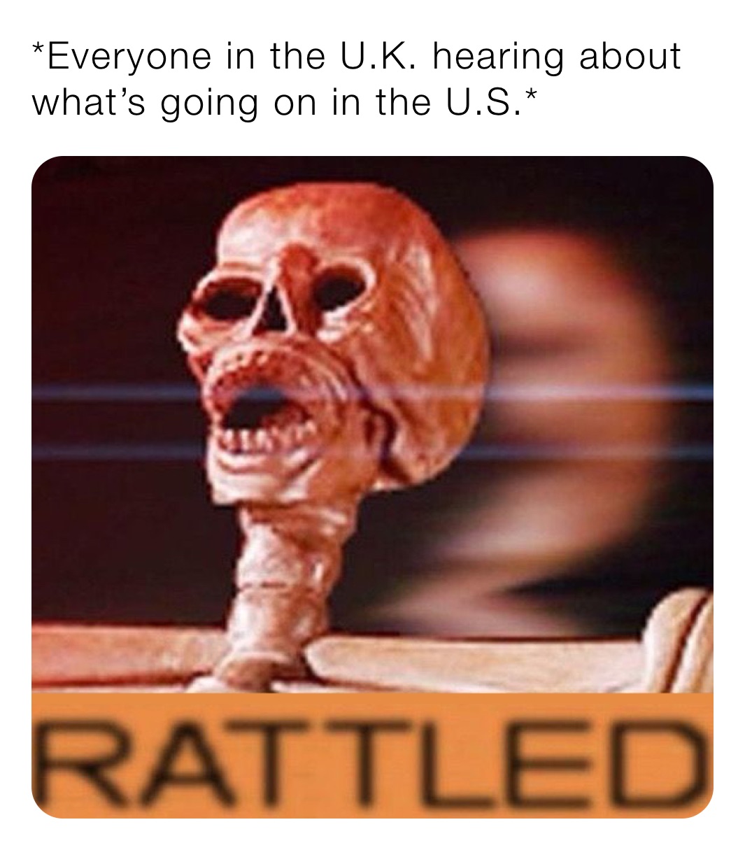 *Everyone in the U.K. hearing about what’s going on in the U.S.* 