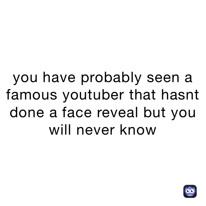 you have probably seen a famous youtuber that hasnt done a face reveal but you will never know