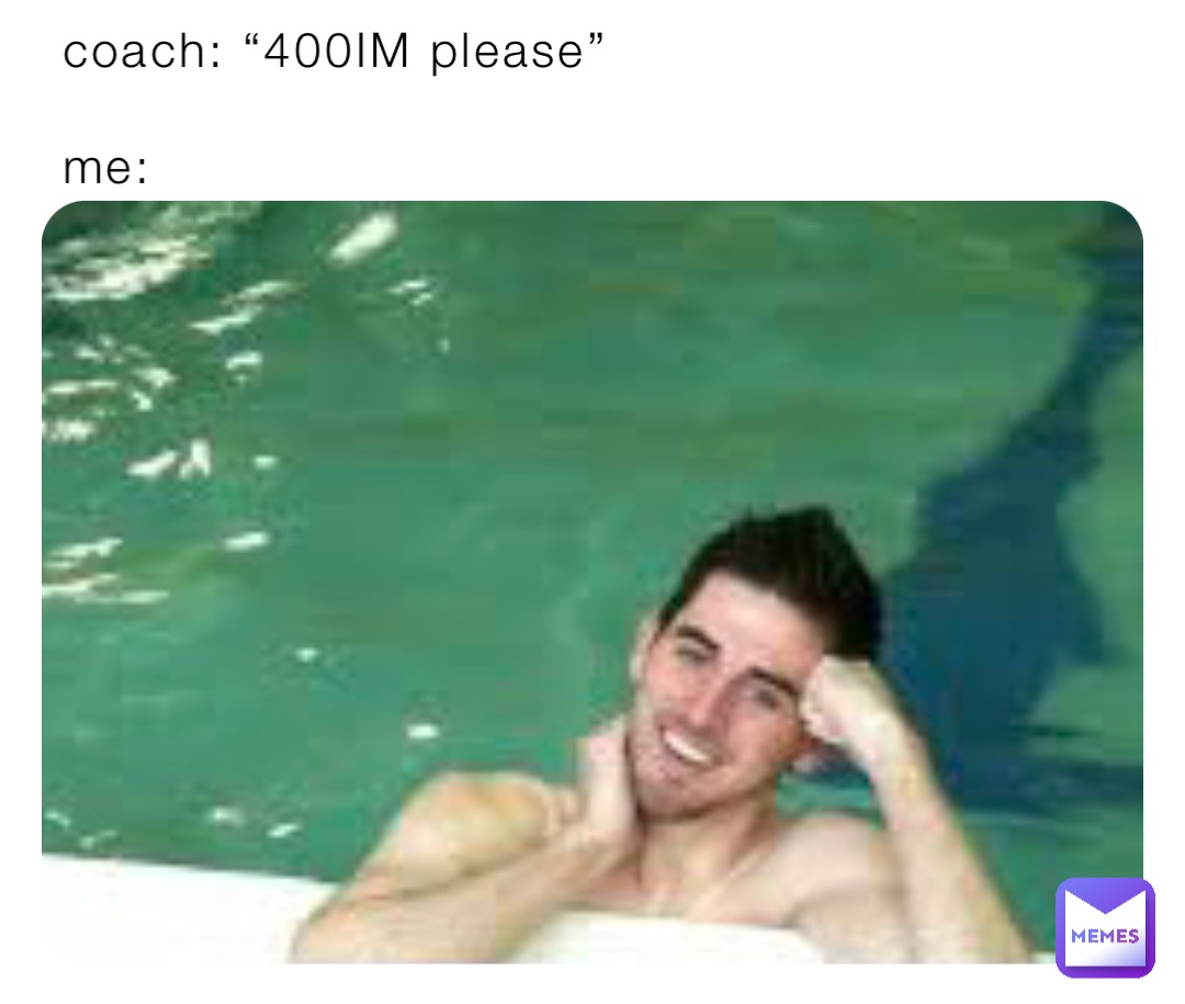 coach: “400IM please”

me: