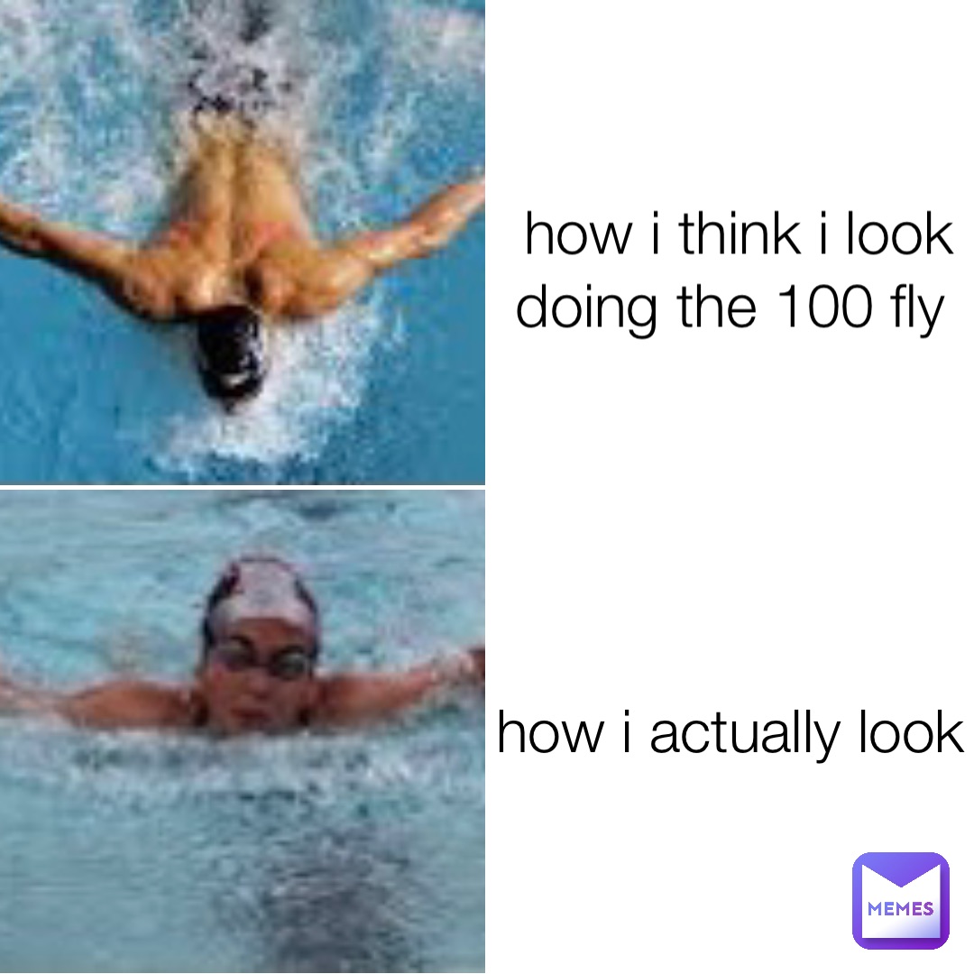 how i think i look doing the 100 fly how i actually look