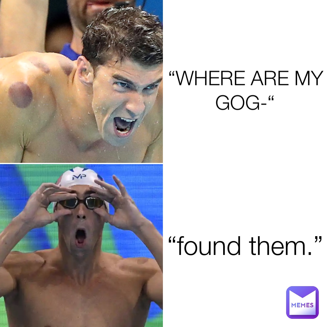 “WHERE ARE MY GOG-“ “found them.”