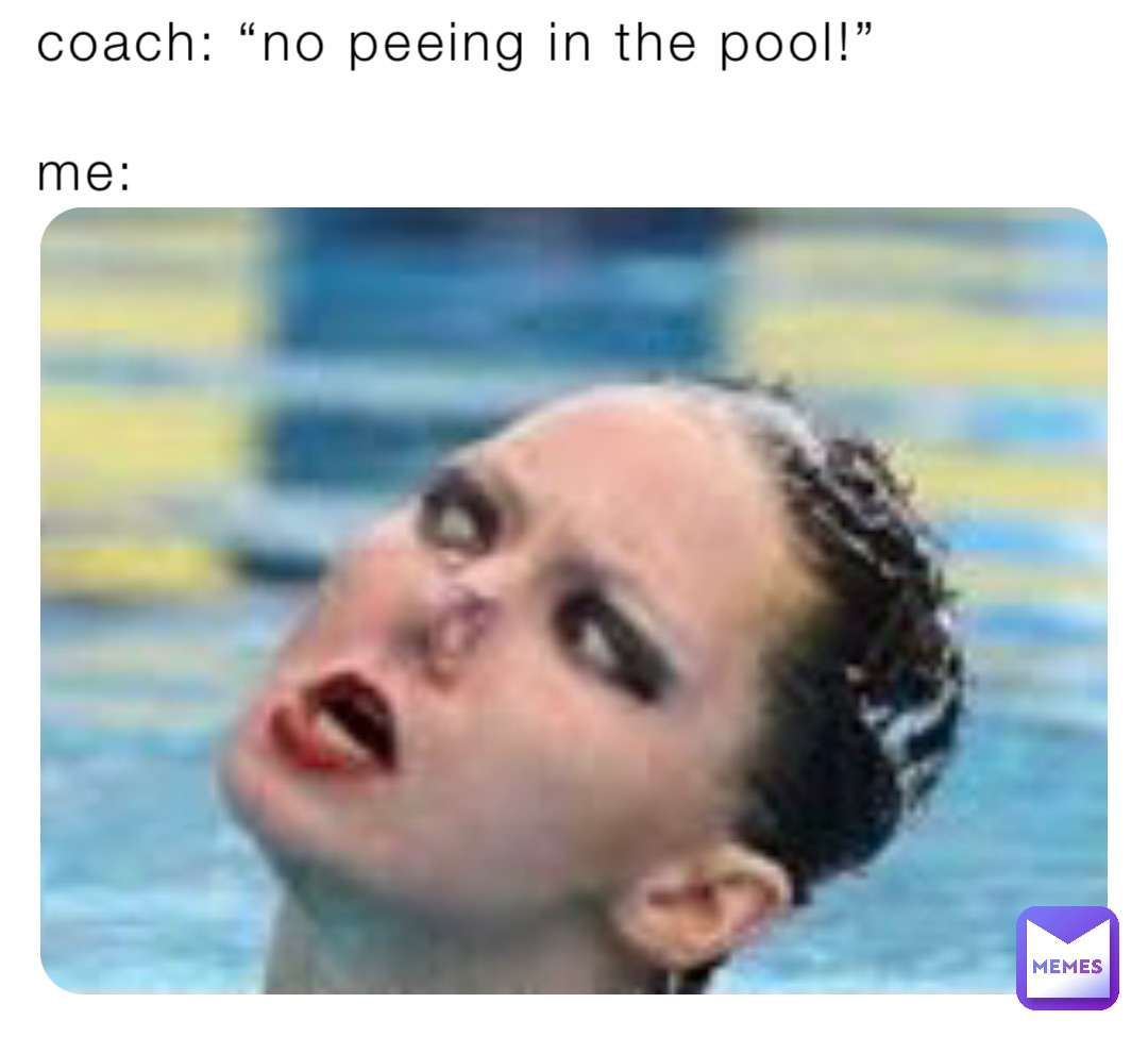 coach: “no peeing in the pool!”

me: