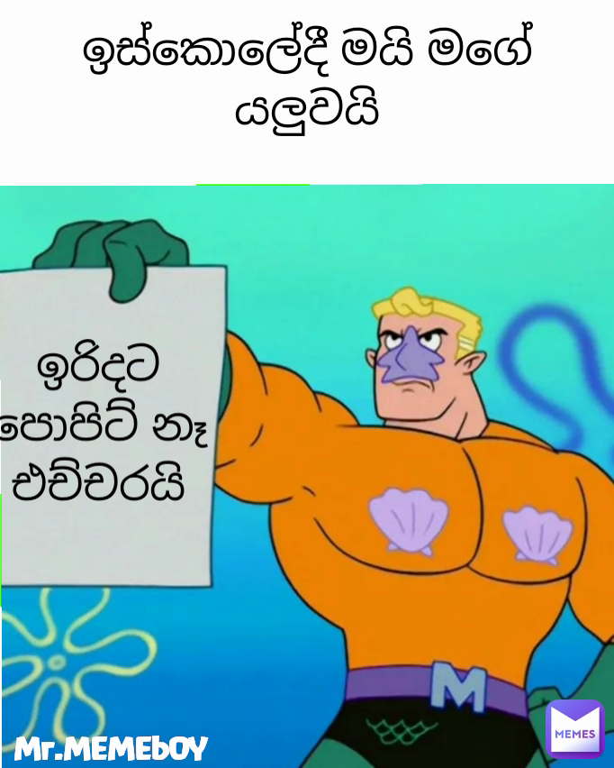ඉරිදට පොපිට් නෑ
එච්චරයි ඉස්කොලේදී මයි මගේ යලුවයි Mr.MEMEbOY