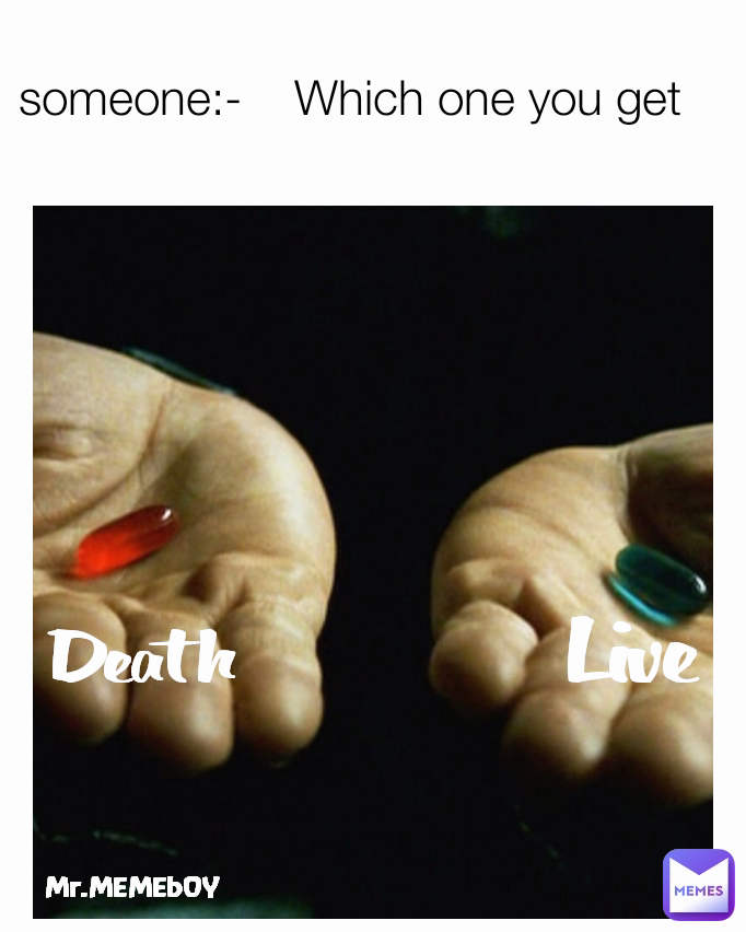 Live Mr.MEMEbOY someone:-    Which one you get Death
