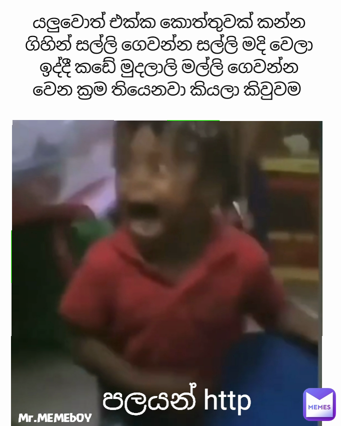 පලයන් http Mr.MEMEbOY
 යලුවොත් එක්ක කොත්තුවක් කන්න ගිහින් සල්ලි ගෙවන්න සල්ලි මදි වෙලා ඉද්දී කඩේ මුදලාලි මල්ලි ගෙවන්න වෙන ක්‍රම තියෙනවා කියලා කිවුවම 
