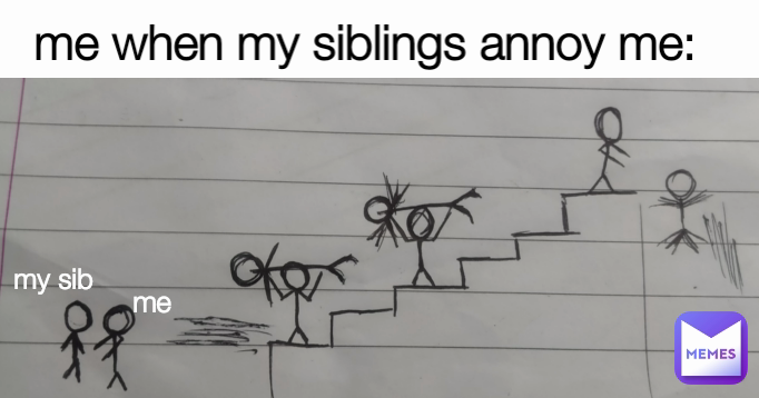 me my sib me when my siblings annoy me: