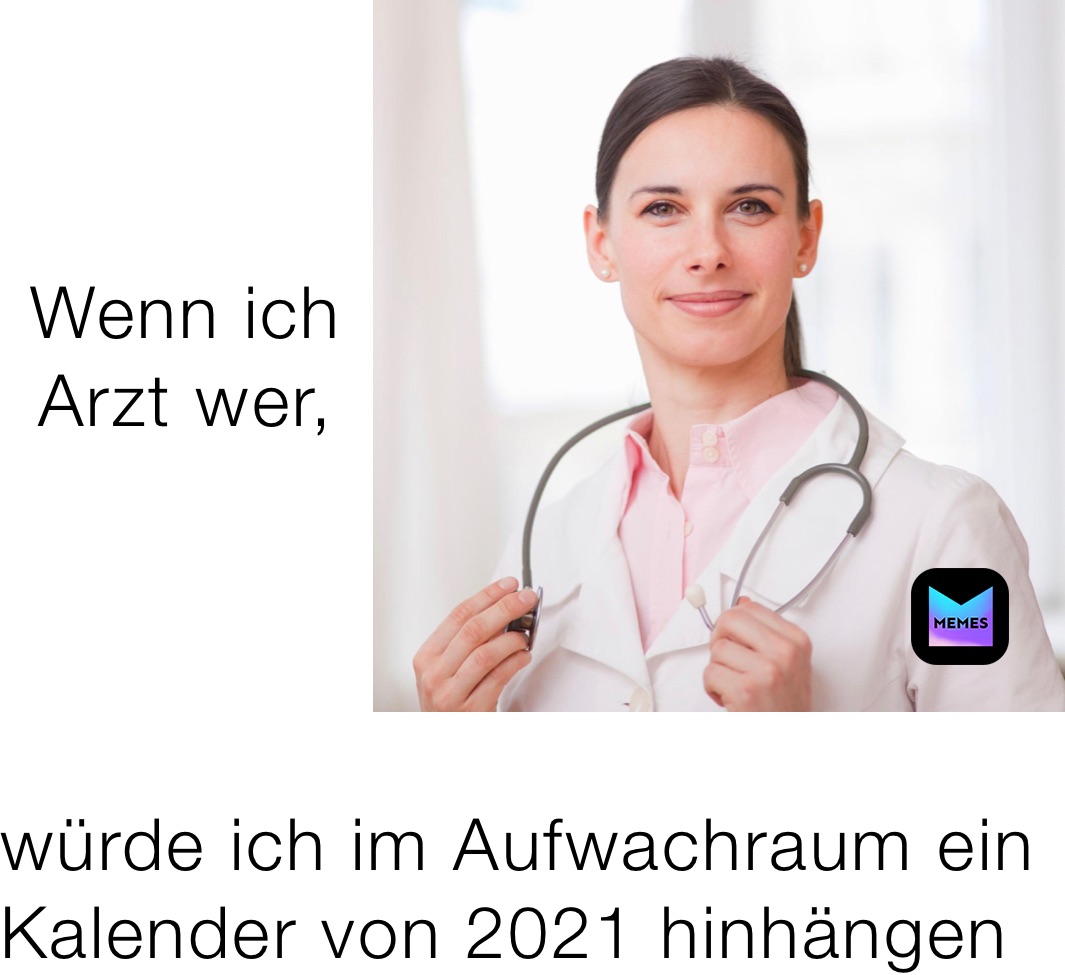 Wenn ich Arzt wer,  
würde ich im Aufwachraum ein Kalender von 2021 hinhängen