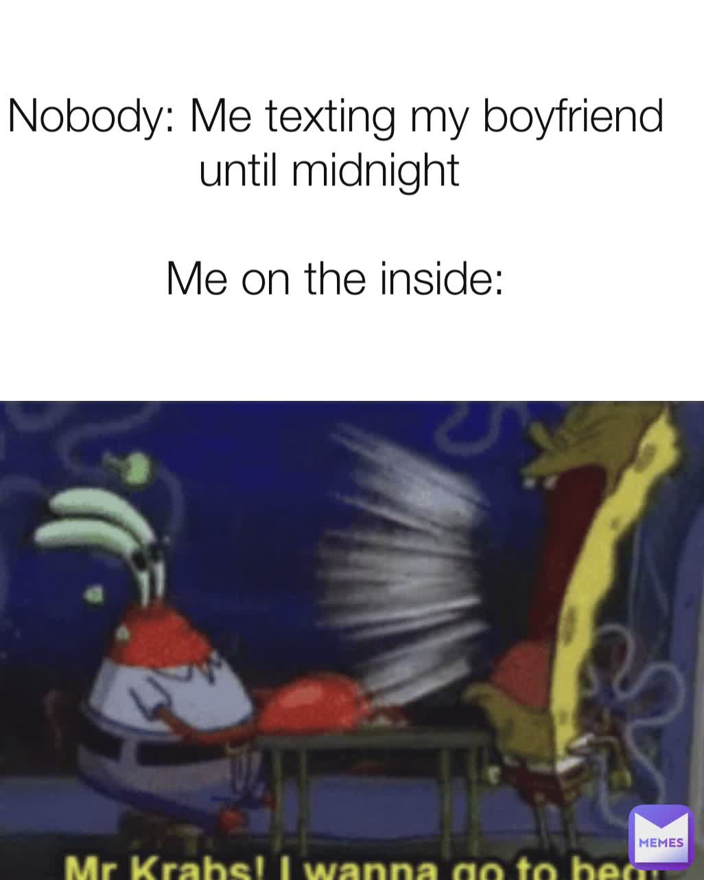 Nobody: Me texting my boyfriend until midnight 

Me on the inside: