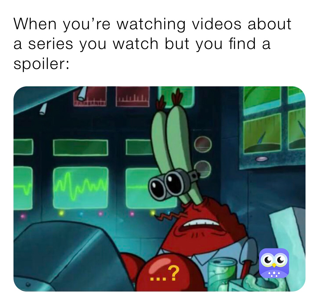 When you’re watching videos about a series you watch but you find a spoiler: