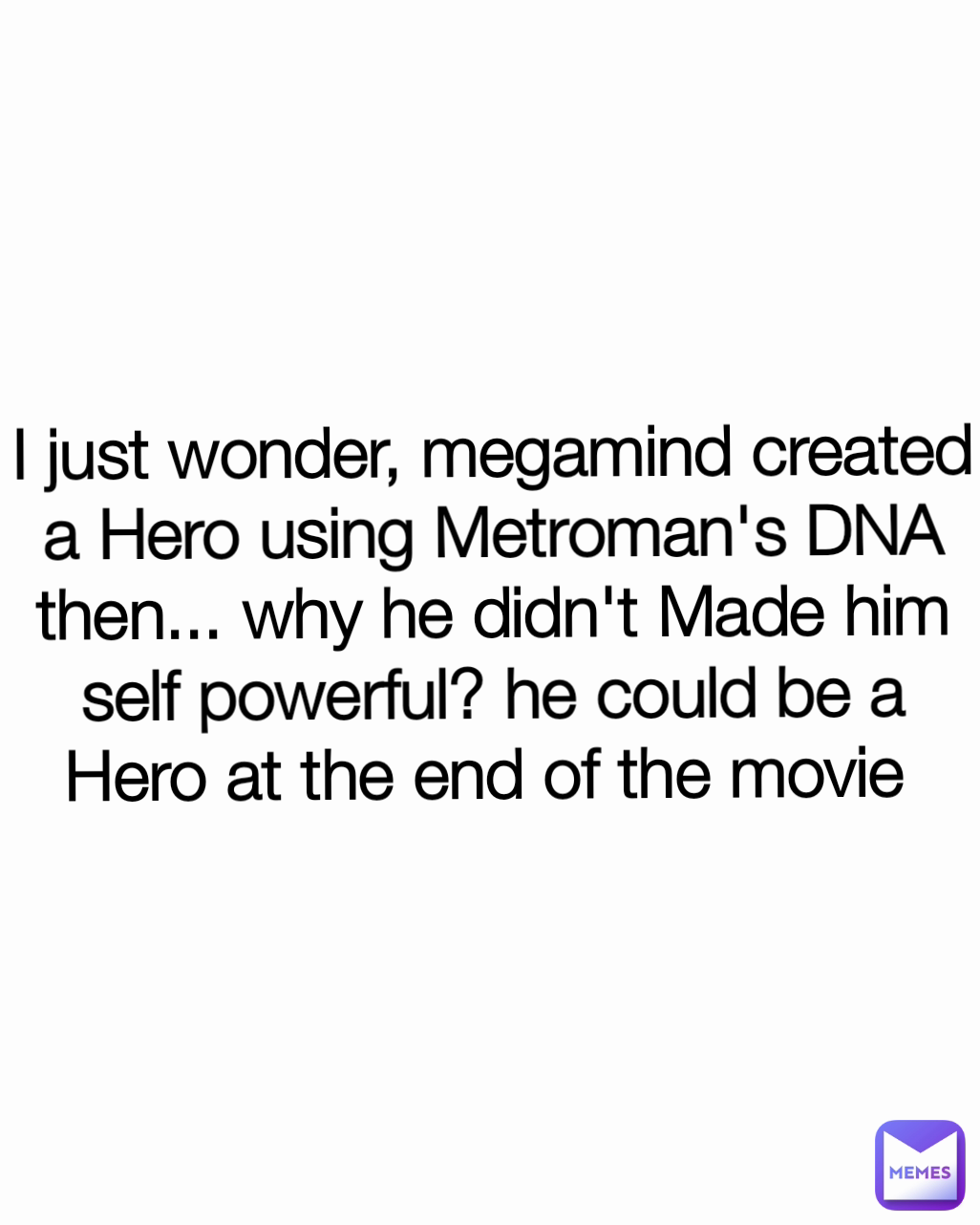 I just wonder, megamind created a Hero using Metroman's DNA then... why he didn't Made him self powerful? he could be a Hero at the end of the movie 