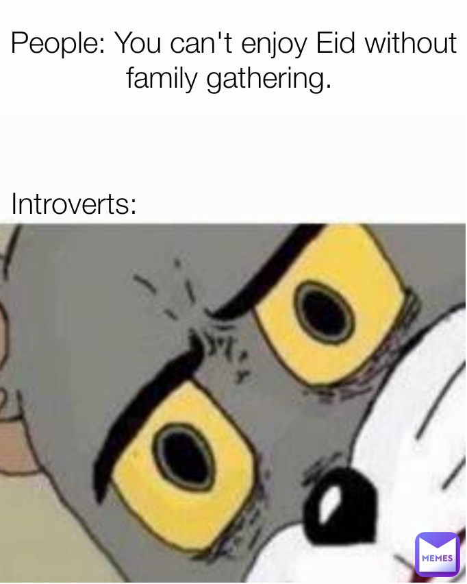 Introverts: People: You can't enjoy Eid without family gathering. 