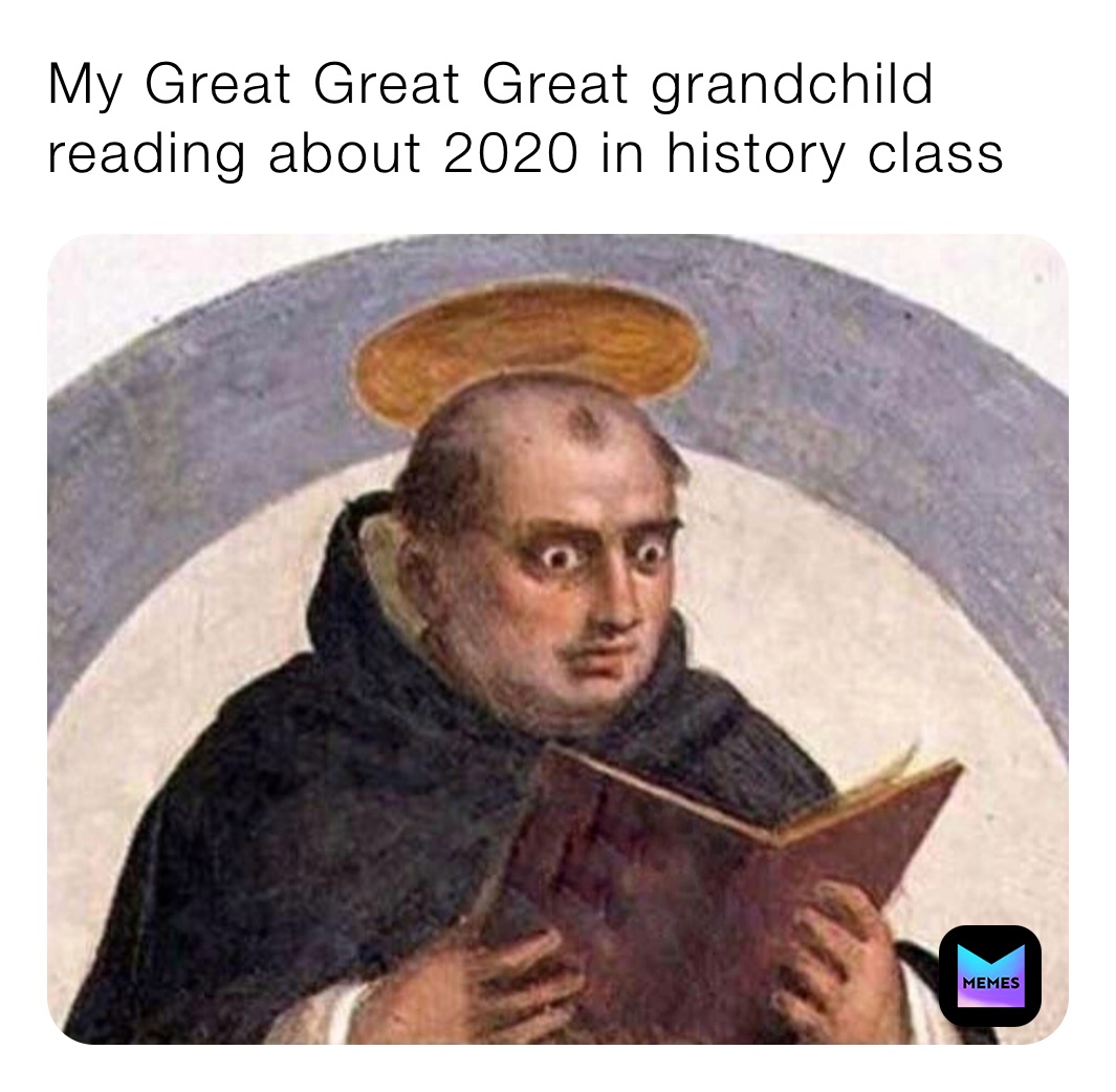 My Great Great Great grandchild reading about 2020 in history class 