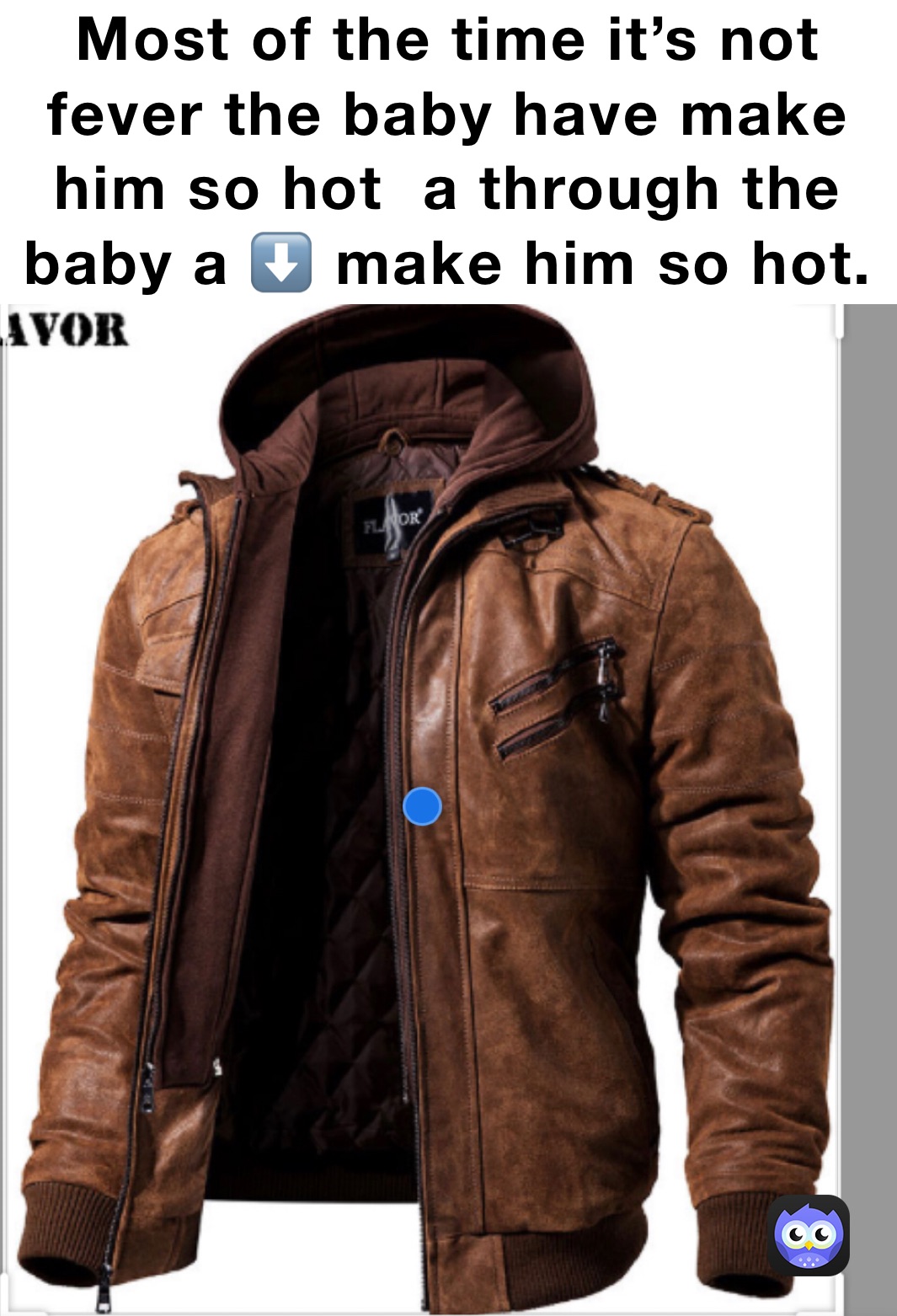 Most of the time it’s not fever the baby have make him so hot  a through the baby a ⬇️ make him so hot.