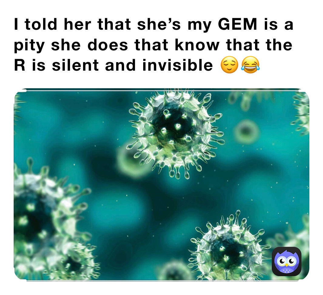 I told her that she’s my GEM is a pity she does that know that the R is silent and invisible 😌😂