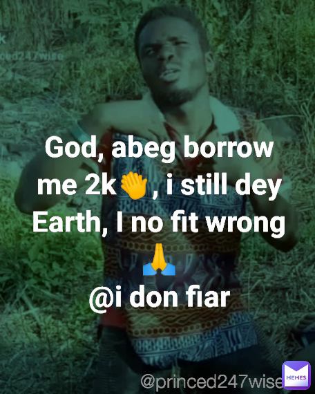 @princed247wise God, abeg borrow me 2k👏, i still dey Earth, I no fit wrong 🙏
@i don fiar