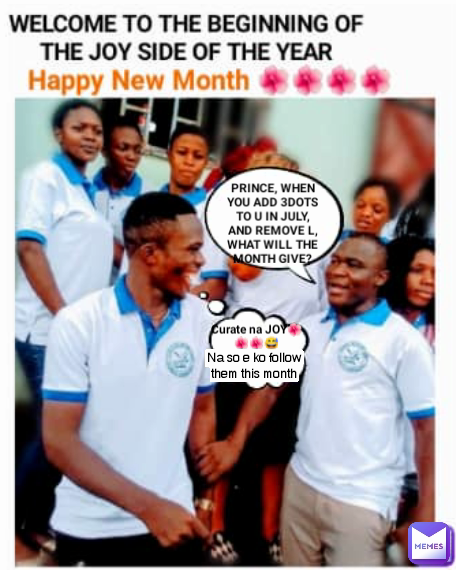 PRINCE, WHEN YOU ADD 3DOTS TO U IN JULY, AND REMOVE L,
WHAT WILL THE MONTH GIVE? Curate na JOY🌺🌺🌺😅 Na so e ko follow them this month Type Text