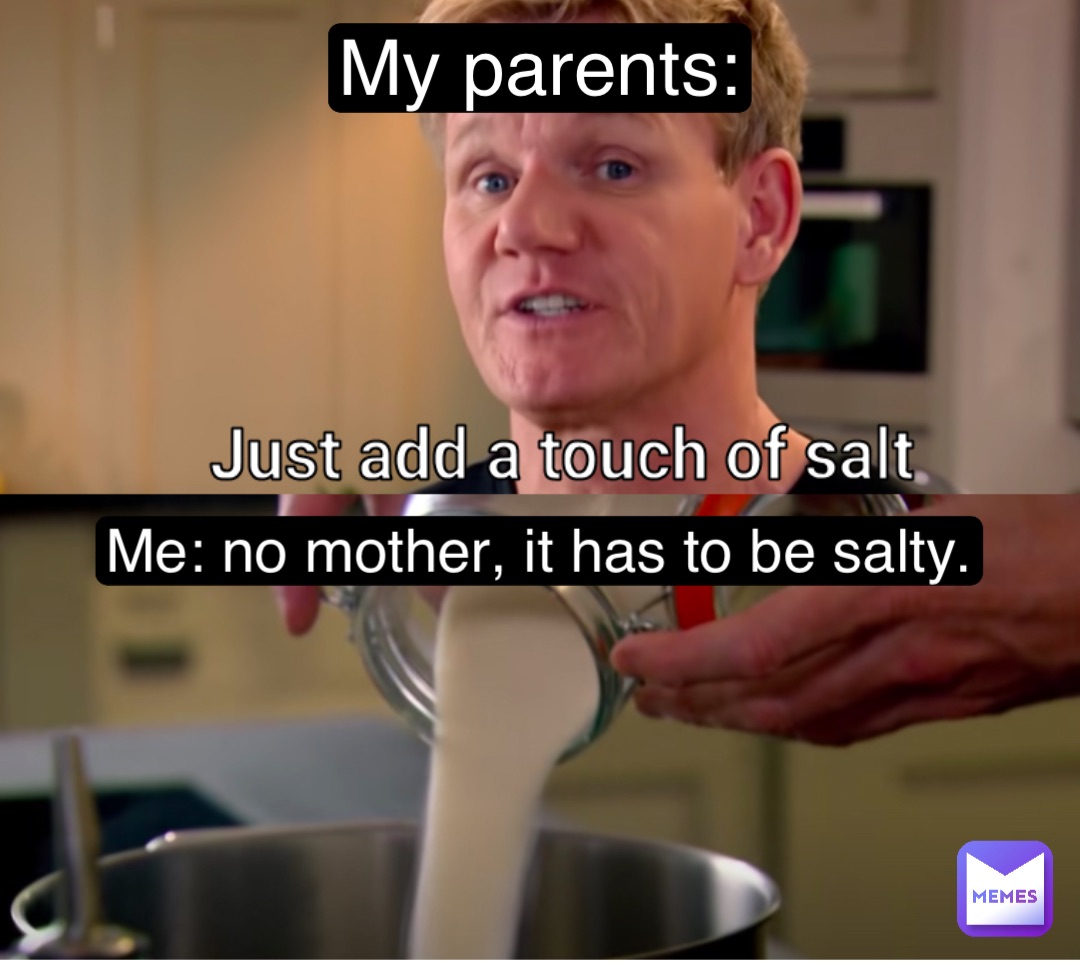 Double tap to edit My parents: Me: no mother, it has to be salty.