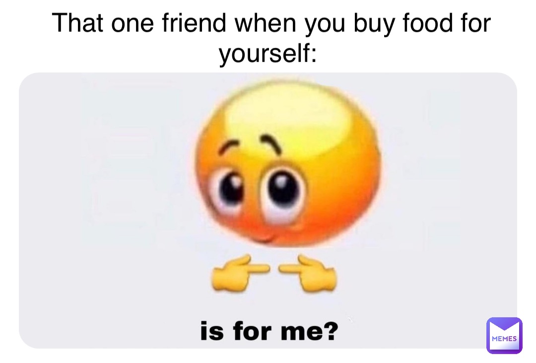 Double tap to edit That one friend when you buy food for yourself: