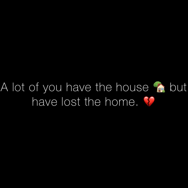 A lot of you have the house 🏡 but have lost the home. 💔