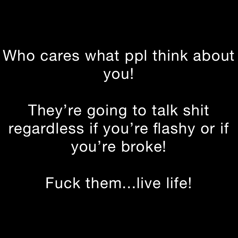 Who cares what ppl think about you!

They’re going to talk shit regardless if you’re flashy or if you’re broke!

Fuck them...live life!