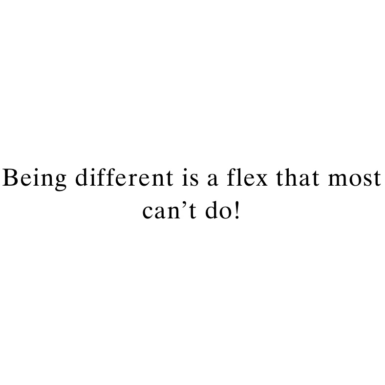 Being different is a flex that most can’t do!