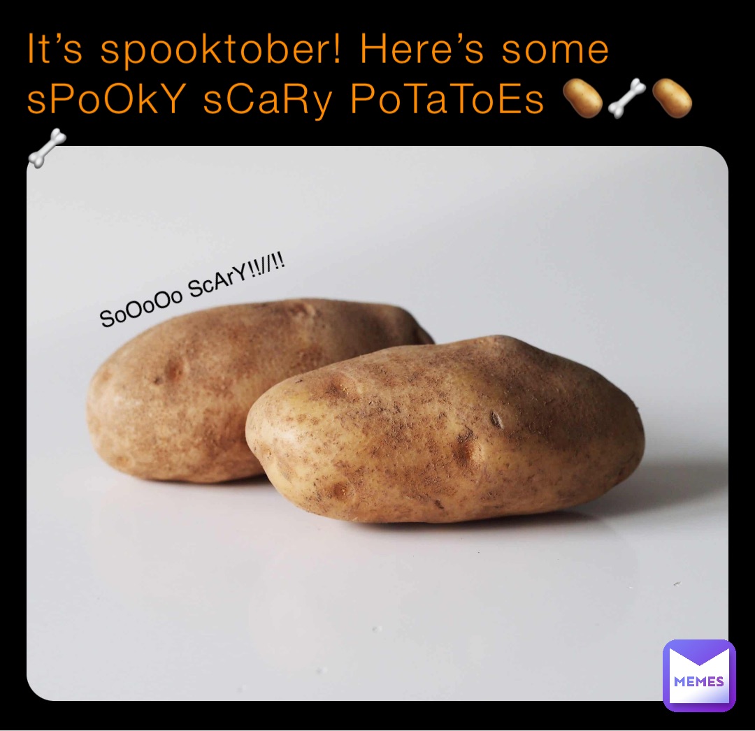 It’s spooktober! Here’s some sPoOkY sCaRy PoTaToEs 🥔🦴🥔🦴 SoOoOo ScArY!!//!!