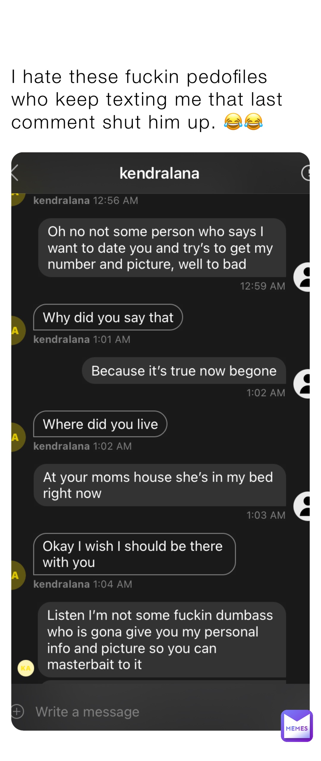 I hate these fuckin pedofiles who keep texting me that last comment shut him up. 😂😂