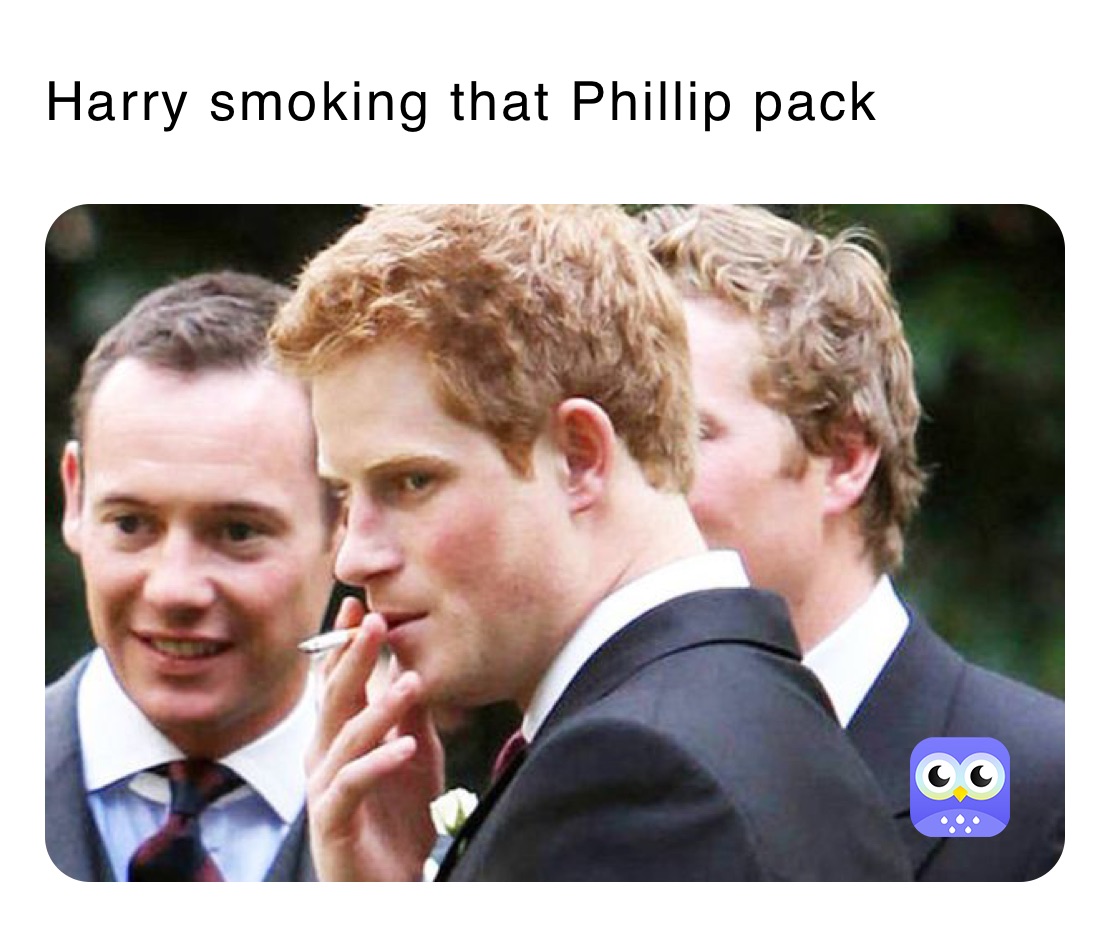 Harry smoking that Phillip pack