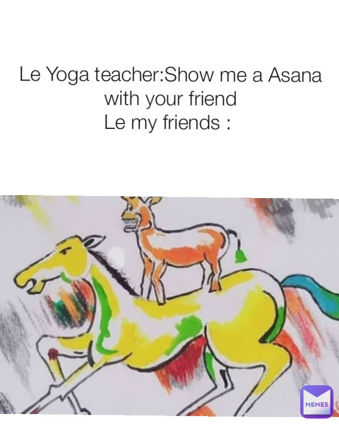 Le Yoga teacher:Show me a Asana with your friend
Le my friends : 