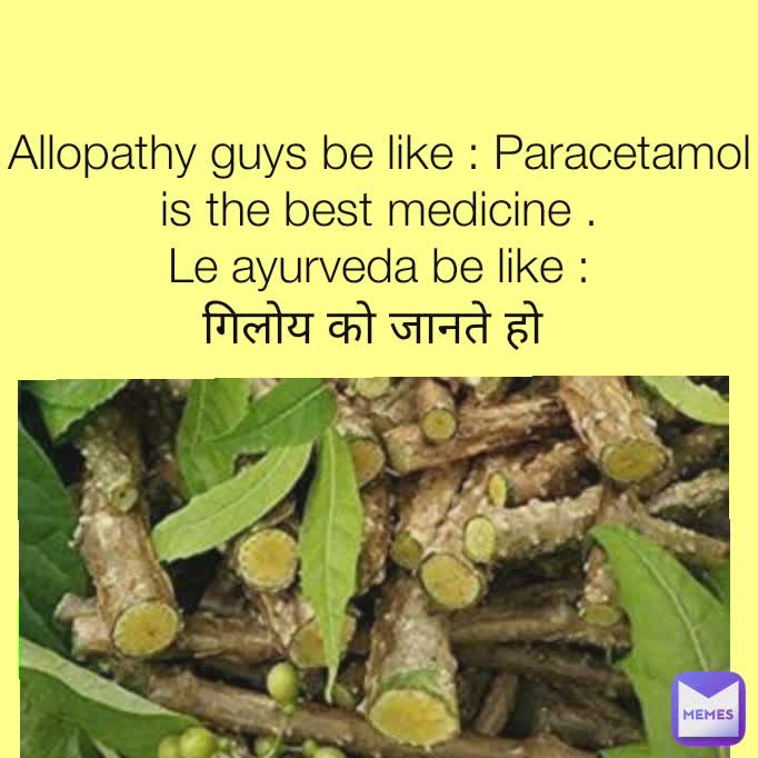 Allopathy guys be like : Paracetamol is the best medicine .
Le ayurveda be like :
गिलोय को जानते हो 