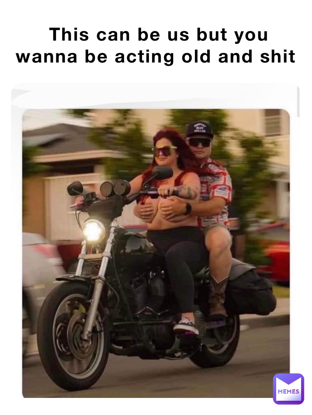 This can be us but you wanna be acting old and shit