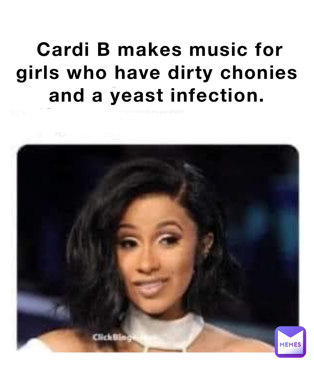 Cardi B makes music for girls who have dirty chonies and a yeast infection.