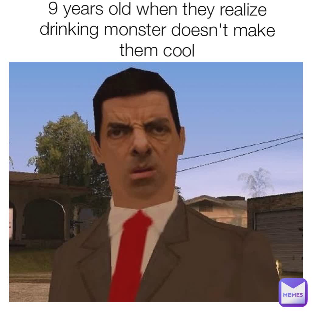 9 years old when they realize drinking monster doesn't make them cool