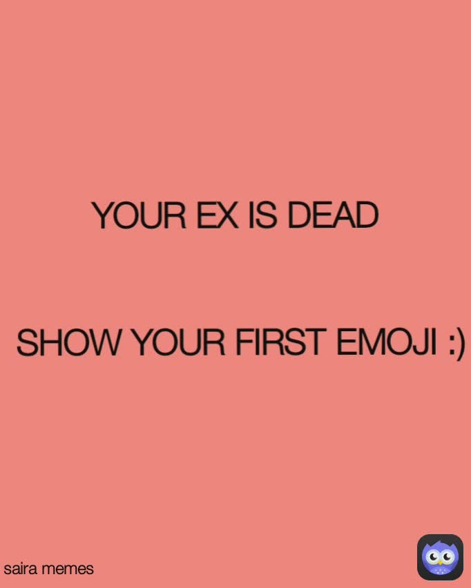 saira memes YOUR EX IS DEAD 


SHOW YOUR FIRST EMOJI :)