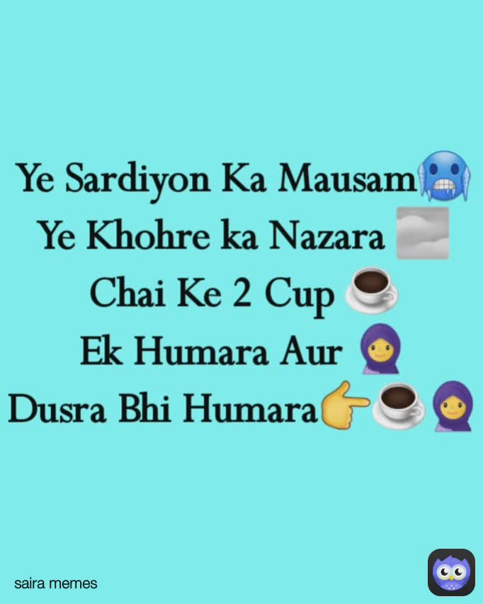 saira memes Ye Sardiyon Ka Mausam🥶
Ye Khohre ka Nazara 🌫
Chai Ke 2 Cup ☕
Ek Humara Aur 🧕
Dusra Bhi Humara👉☕🧕 saira memes ❤ saira memes saira memes saira memes