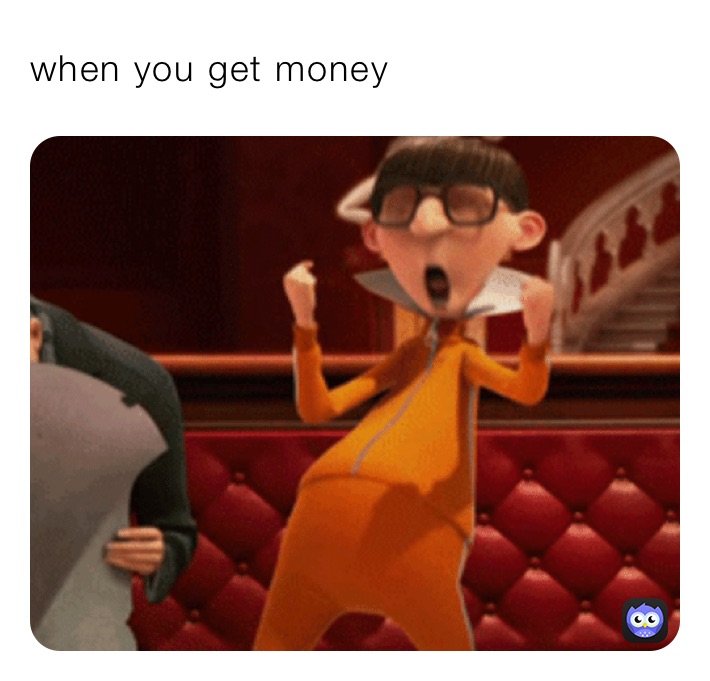 when you get money