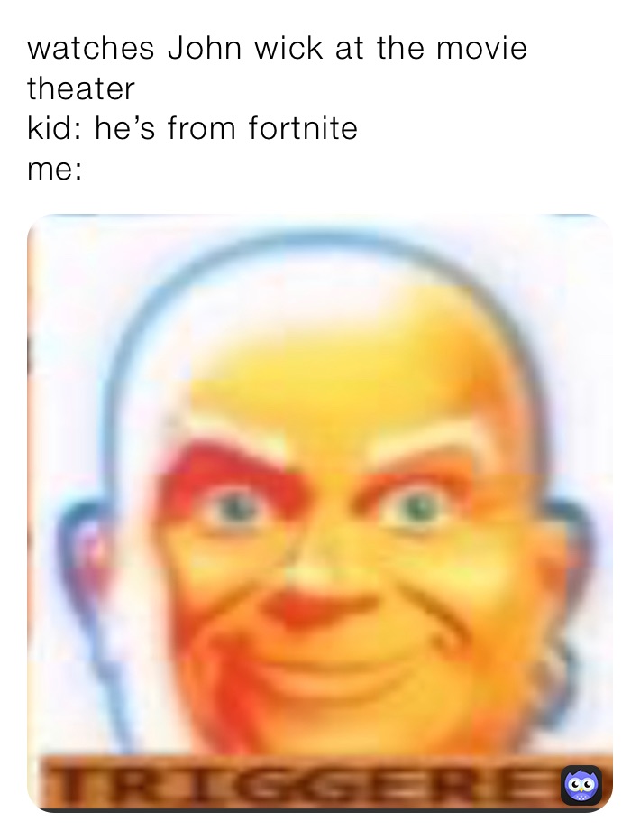 watches John wick at the movie theater
kid: he’s from fortnite 
me: