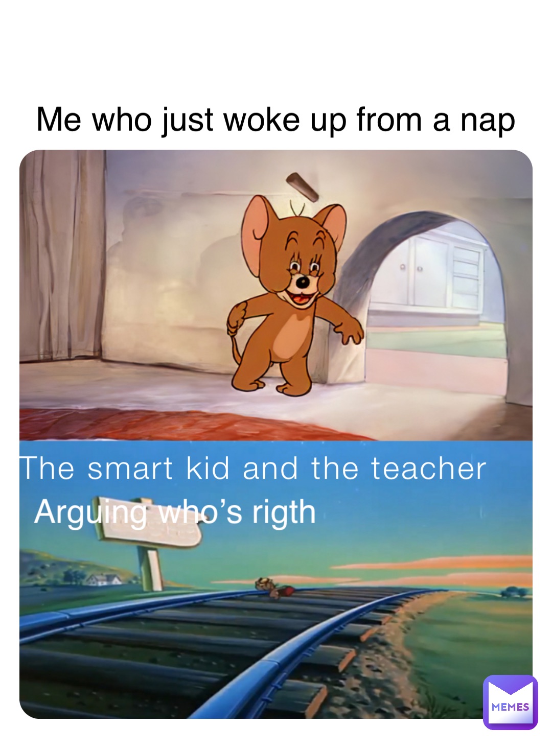 The smart kid and the teacher Arguing who’s rigth Me who just woke up from a nap