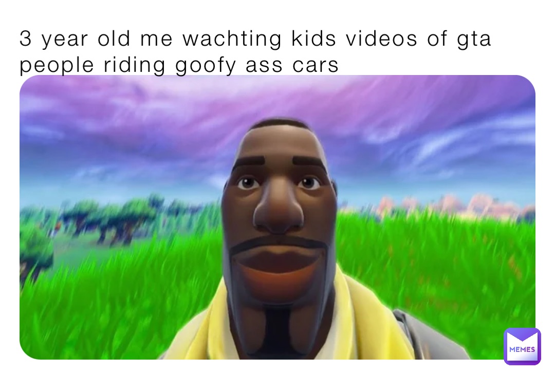 3 year old me wachting kids videos of gta people riding goofy ass cars