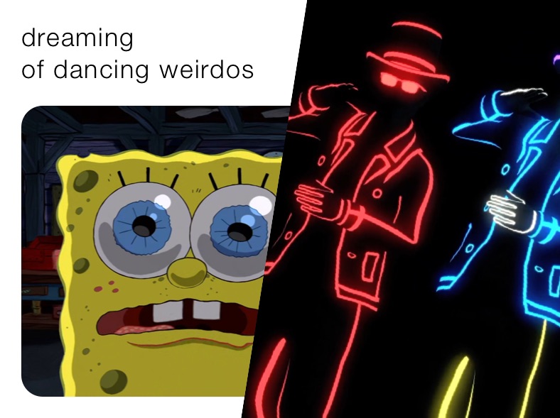 dreaming
of dancing weirdos dreaming
of dancing weirdos