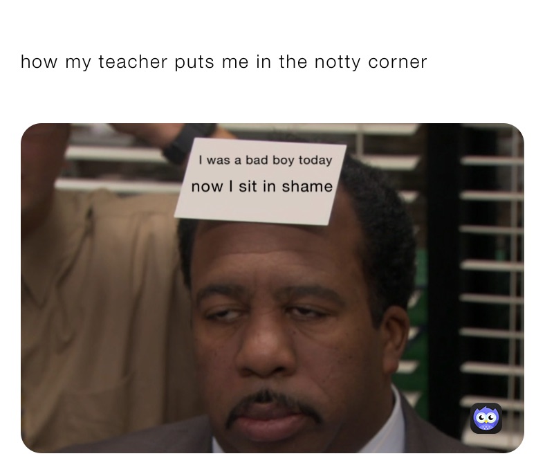 how my teacher puts me in the notty corner