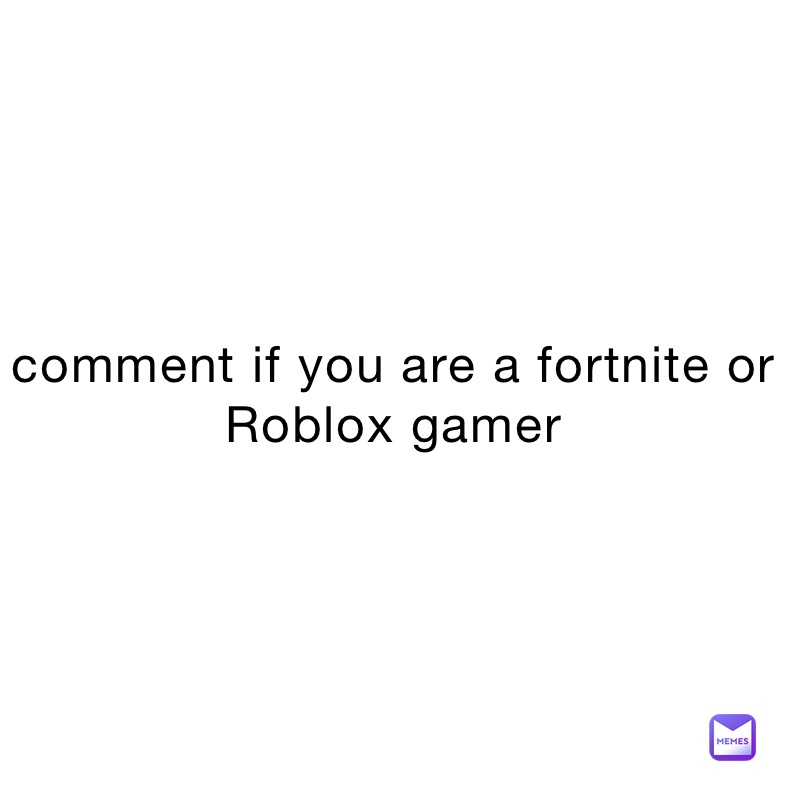 comment if you are a fortnite or Roblox gamer