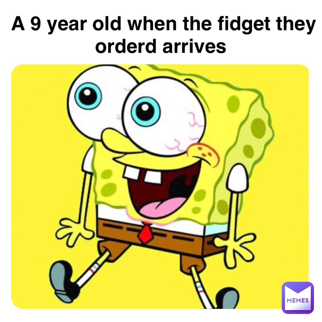 A 9 year old when the fidget they orderd arrives