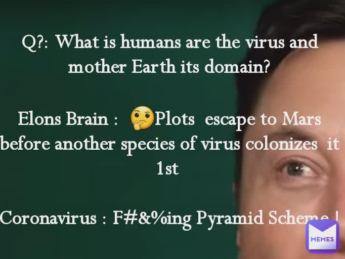 Q?: What is humans are the virus and mother Earth its domain?

Elons Brain :  🤔Plots  escape to Mars before another species of virus colonizes  it 1st 

Coronavirus : F#&%ing Pyramid Scheme !